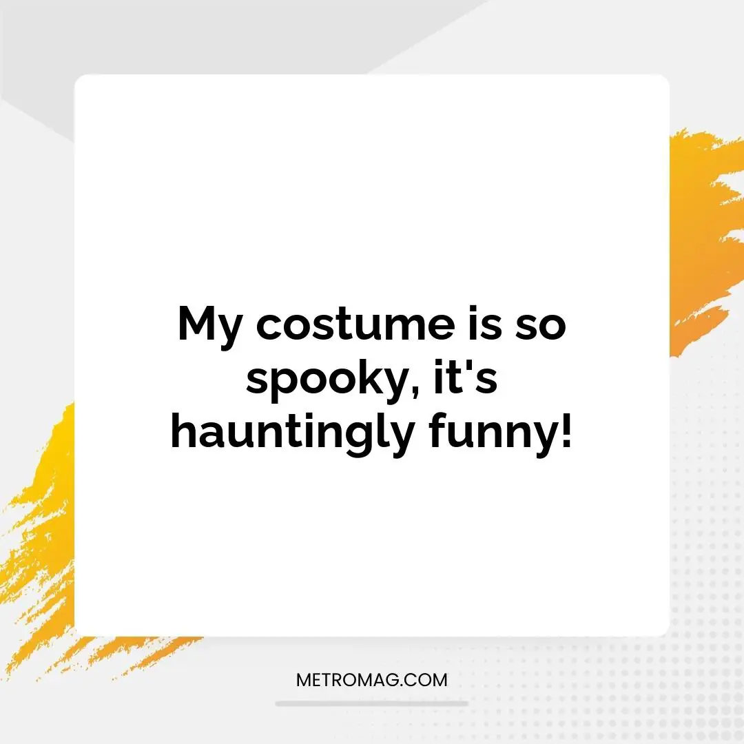 My costume is so spooky, it's hauntingly funny!