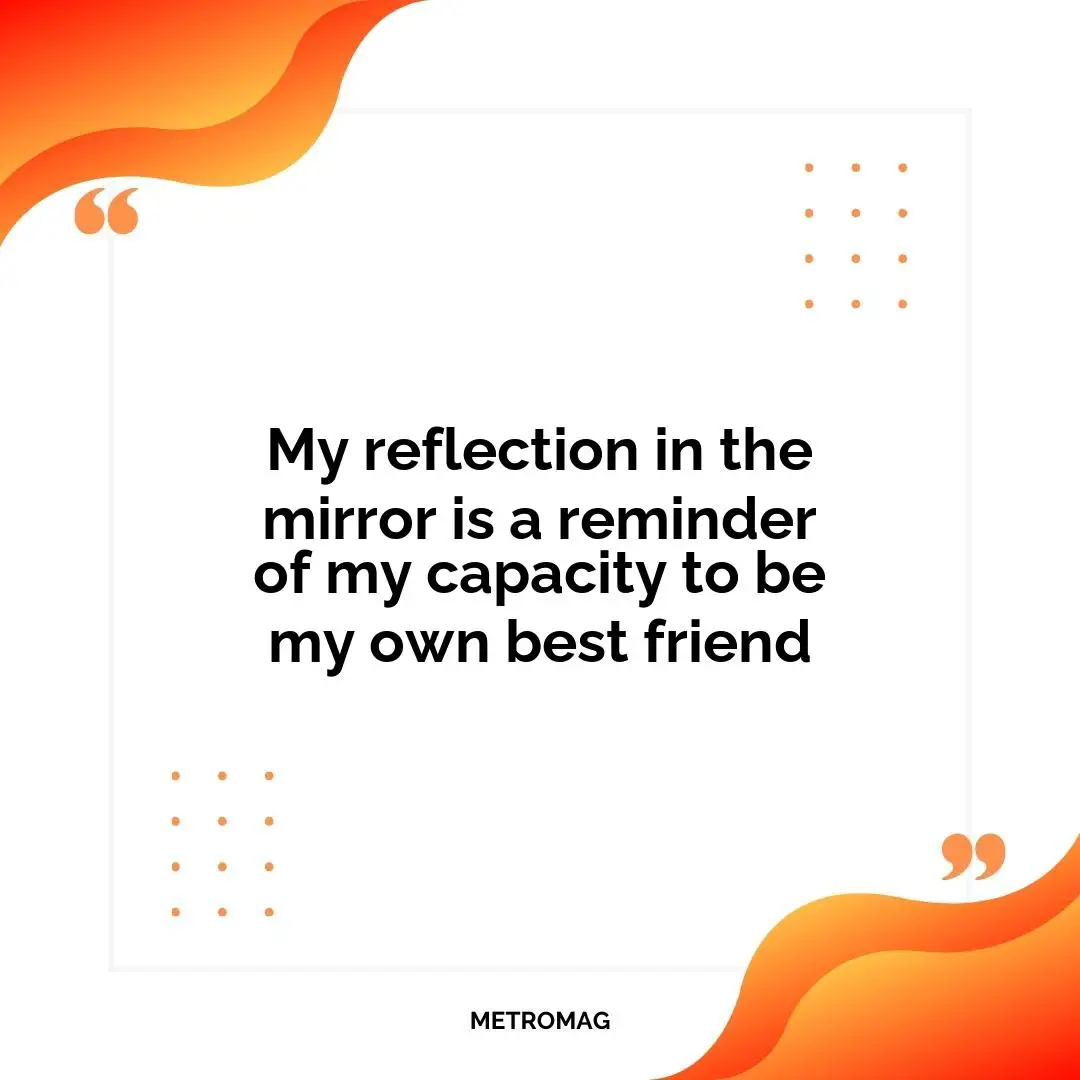 My reflection in the mirror is a reminder of my capacity to be my own best friend