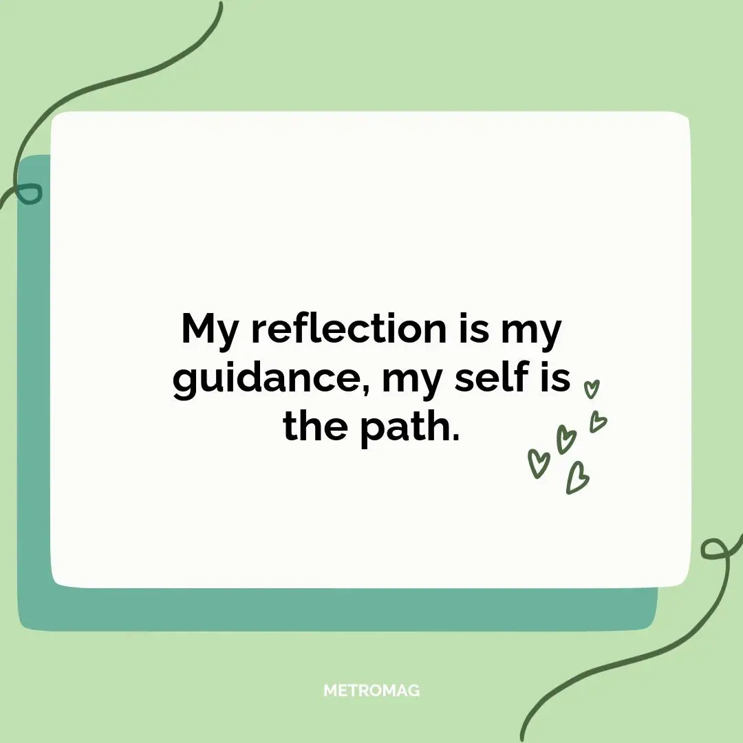 My reflection is my guidance, my self is the path.