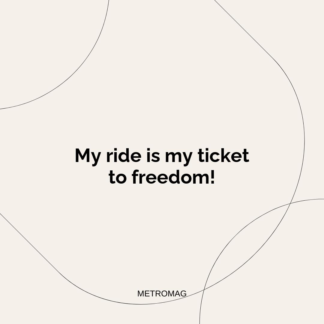 My ride is my ticket to freedom!