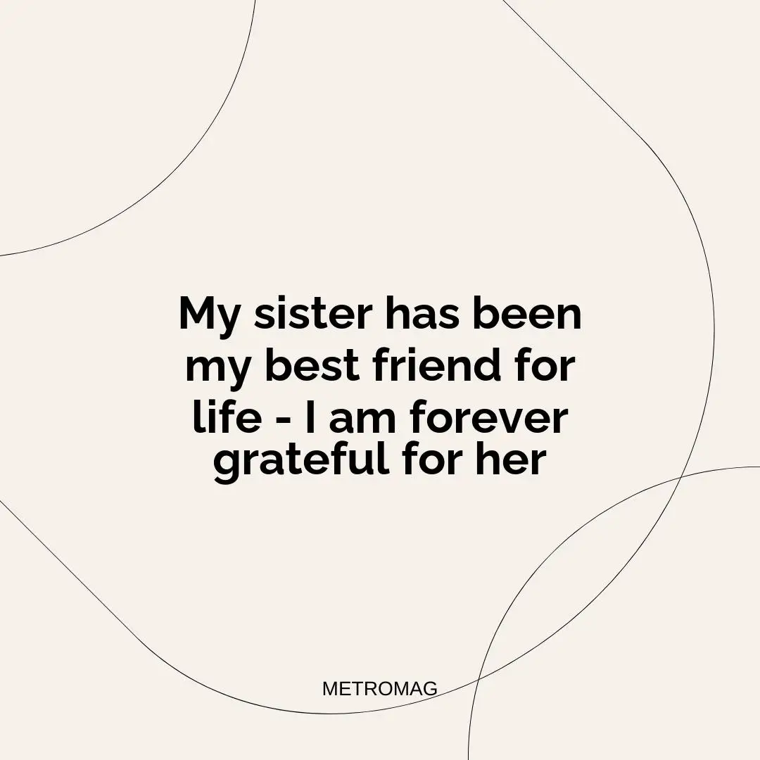My sister has been my best friend for life - I am forever grateful for her