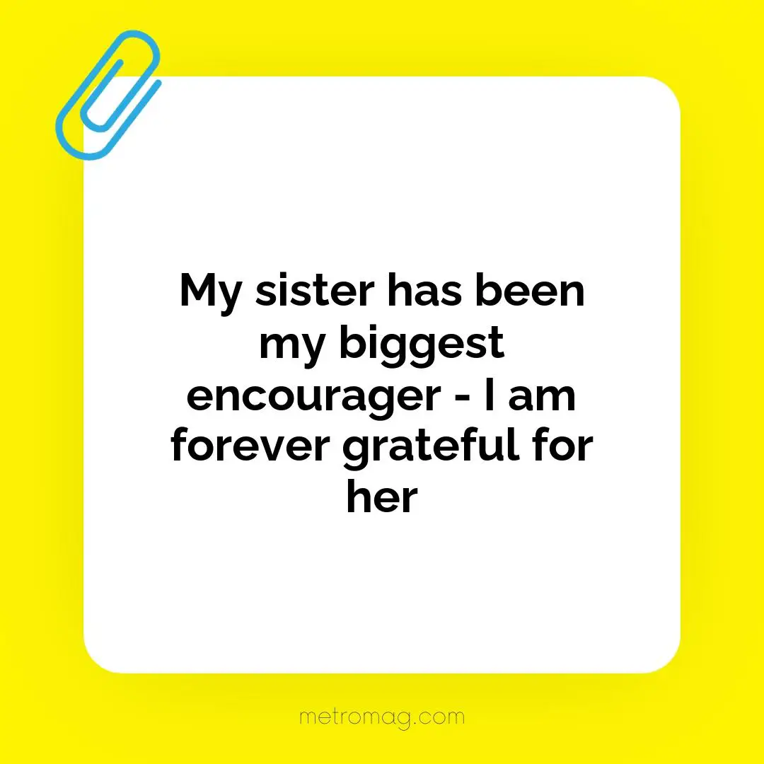 My sister has been my biggest encourager - I am forever grateful for her