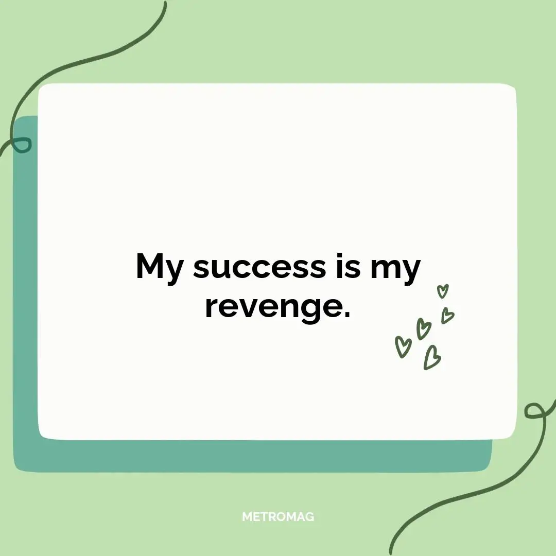 My success is my revenge.