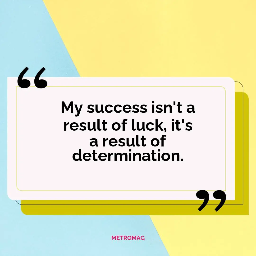 My success isn't a result of luck, it's a result of determination.