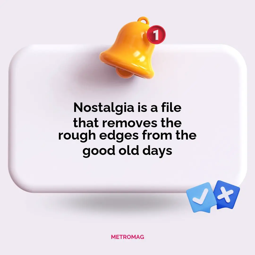 Nostalgia is a file that removes the rough edges from the good old days