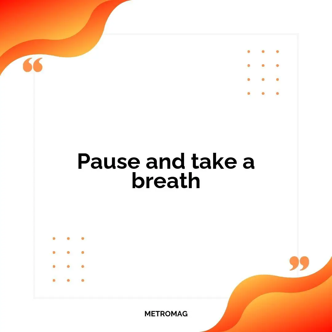 Pause and take a breath