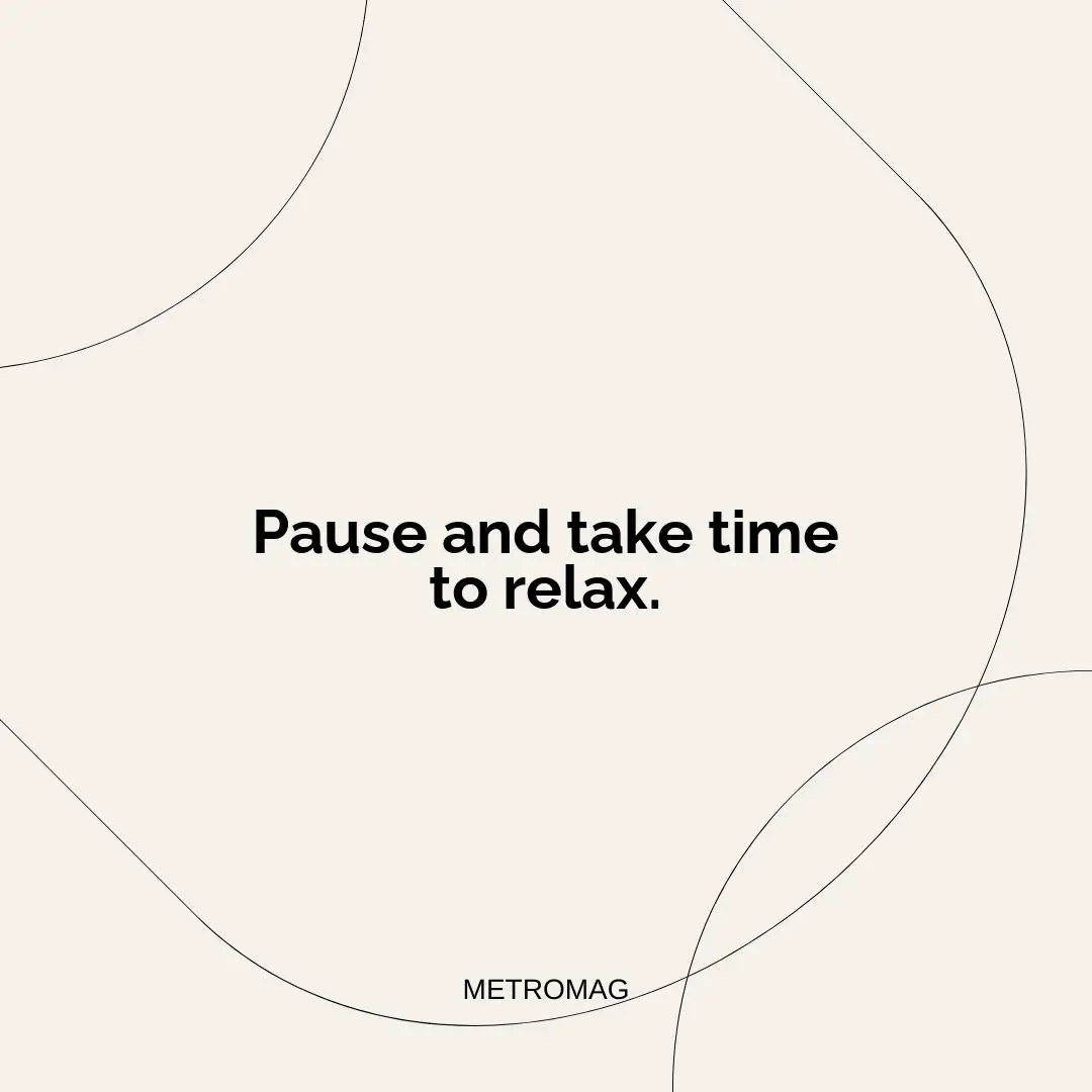 Pause and take time to relax.