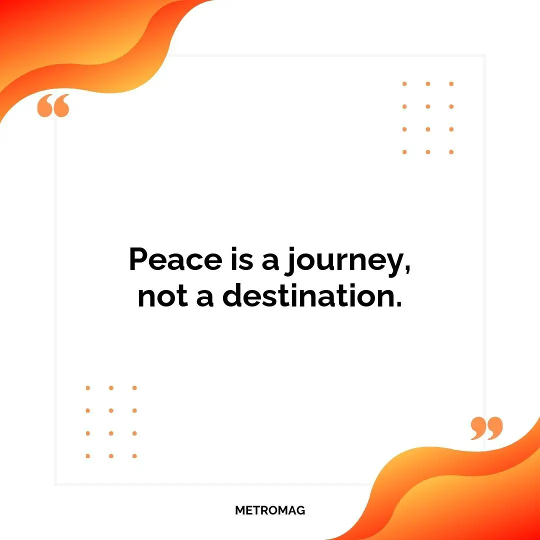 Peace is a journey, not a destination.