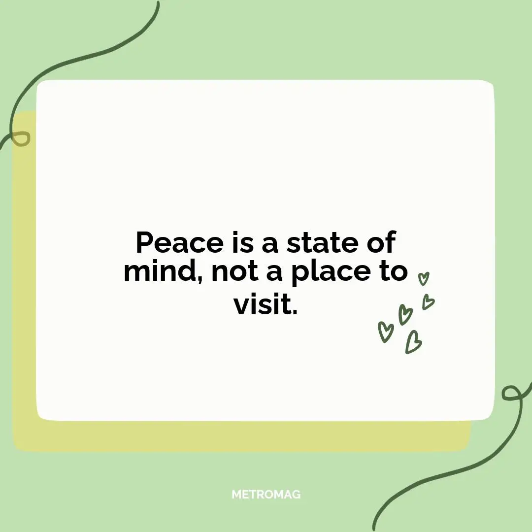 Peace is a state of mind, not a place to visit.
