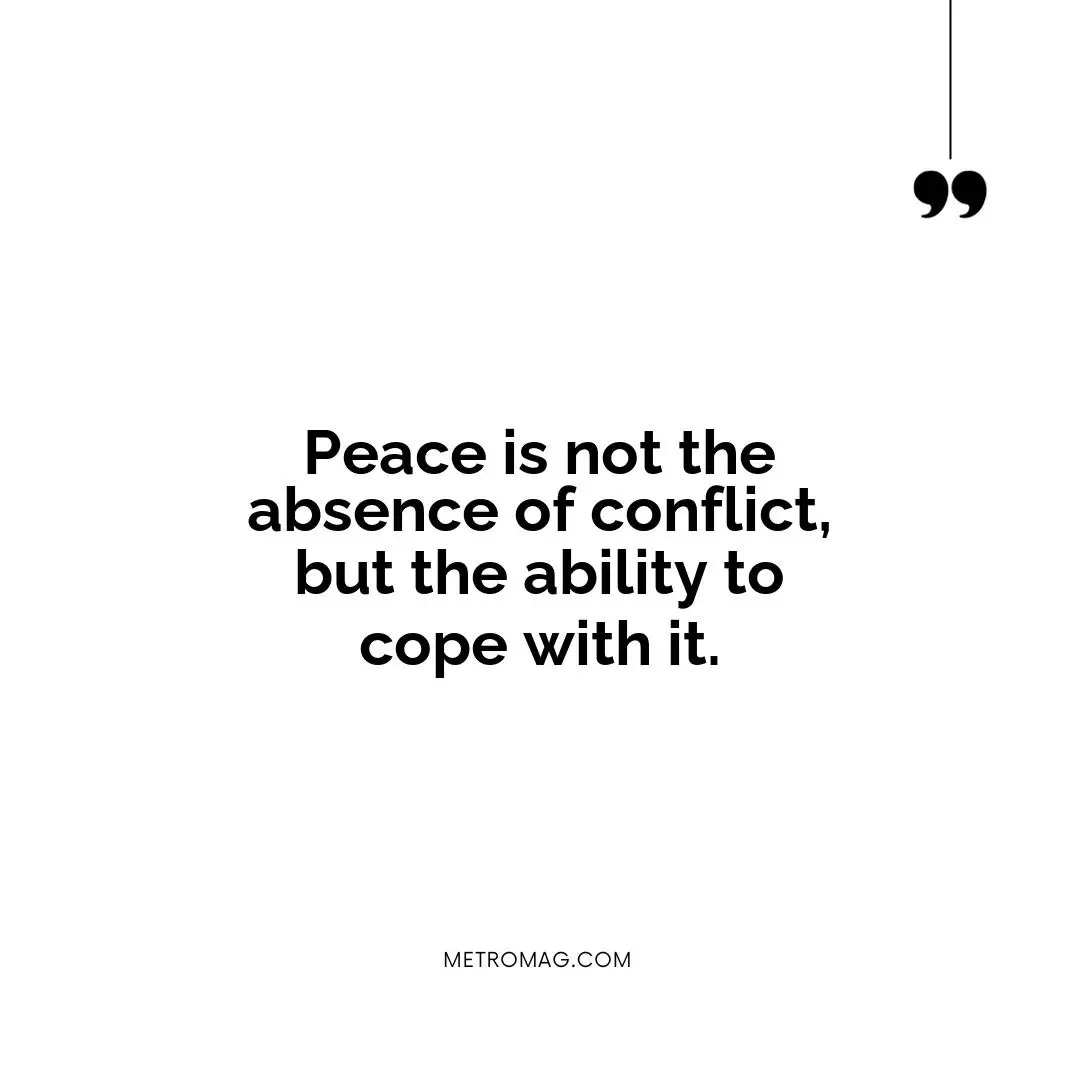 Peace is not the absence of conflict, but the ability to cope with it.