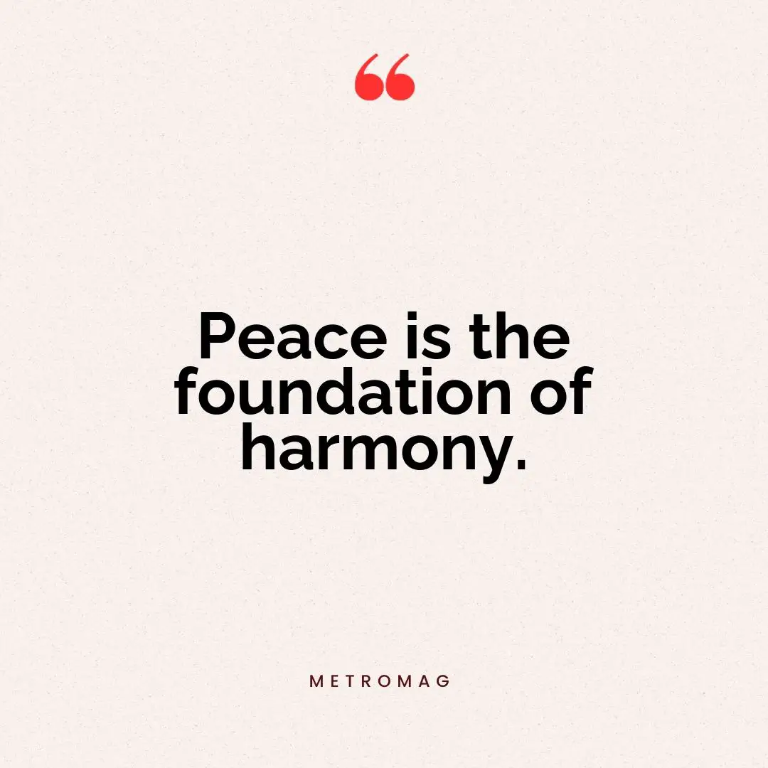 Peace is the foundation of harmony.
