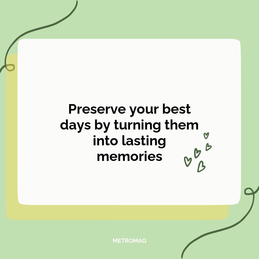 Preserve your best days by turning them into lasting memories