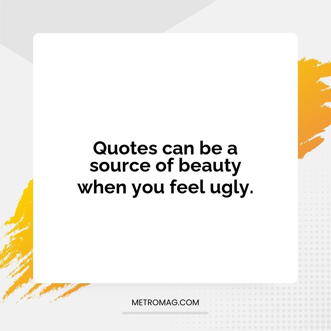 Quotes can be a source of beauty when you feel ugly.