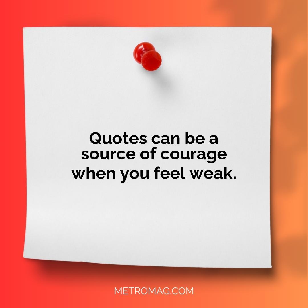 Quotes can be a source of courage when you feel weak.