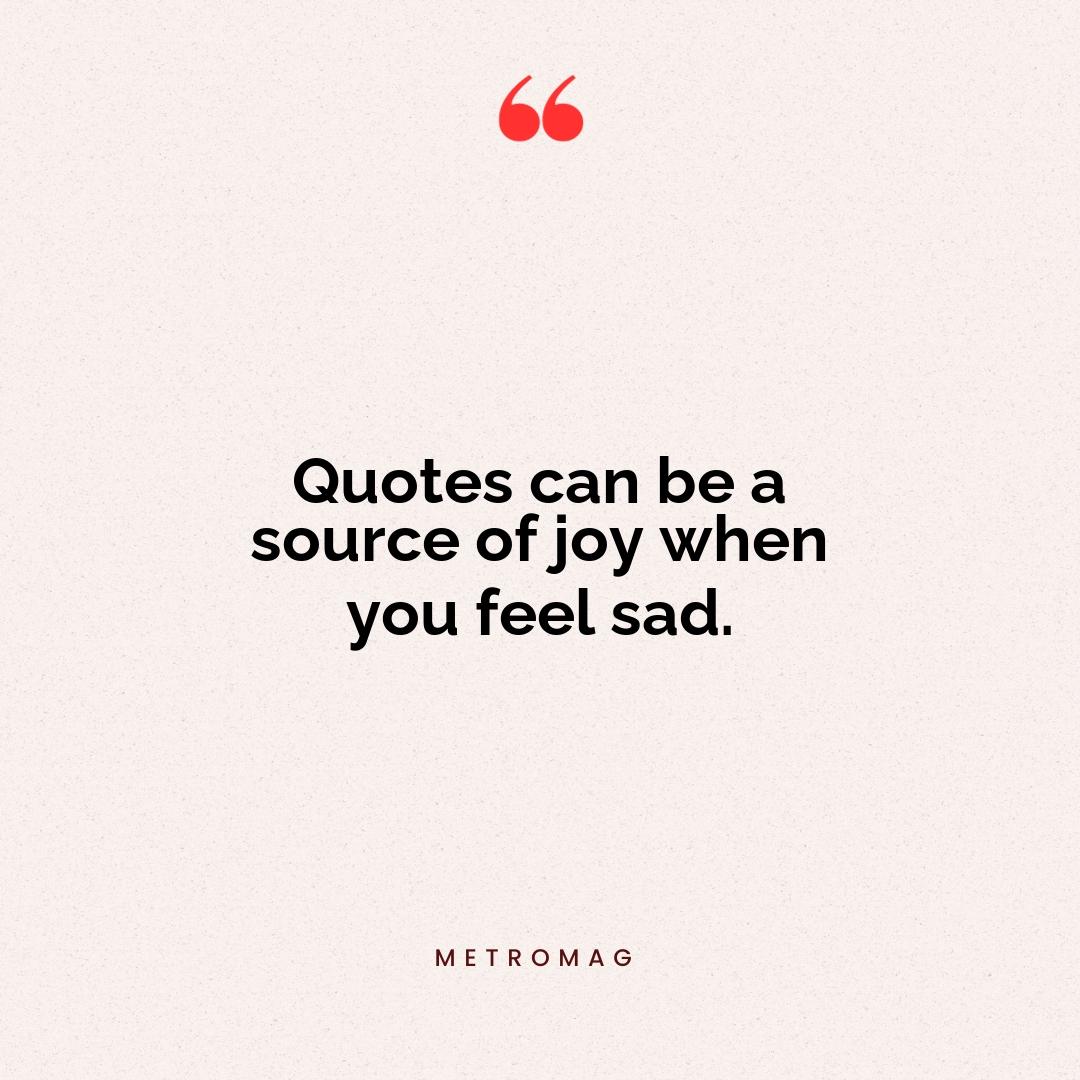 Quotes can be a source of joy when you feel sad.