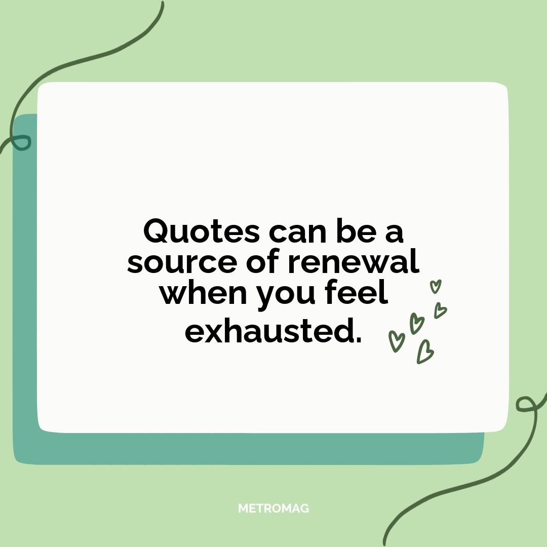 Quotes can be a source of renewal when you feel exhausted.