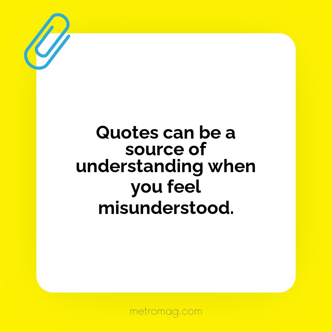 Quotes can be a source of understanding when you feel misunderstood.