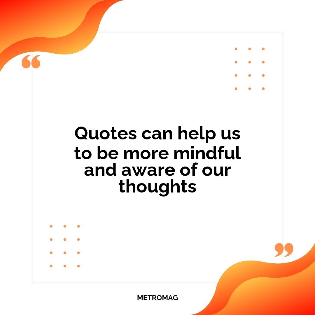 Quotes can help us to be more mindful and aware of our thoughts