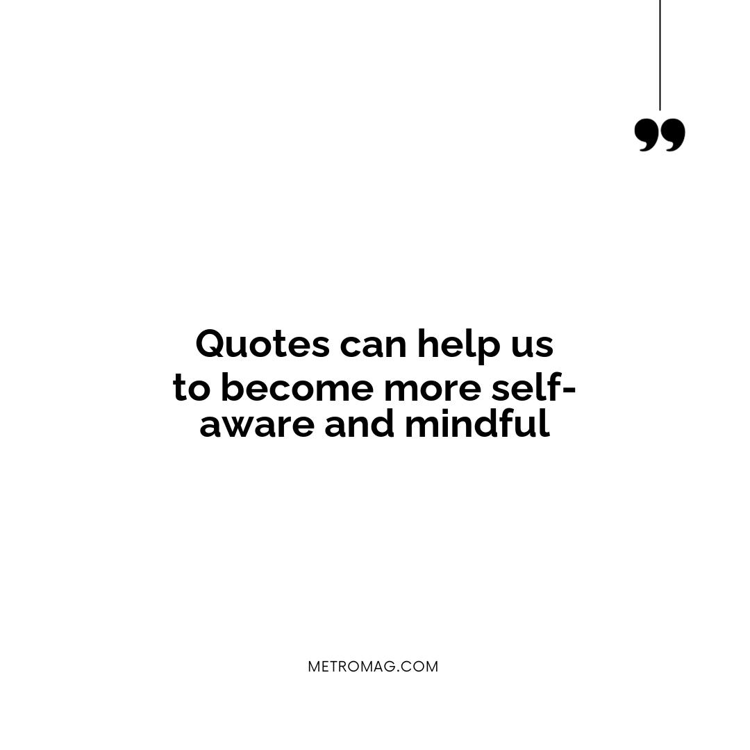 Quotes can help us to become more self-aware and mindful