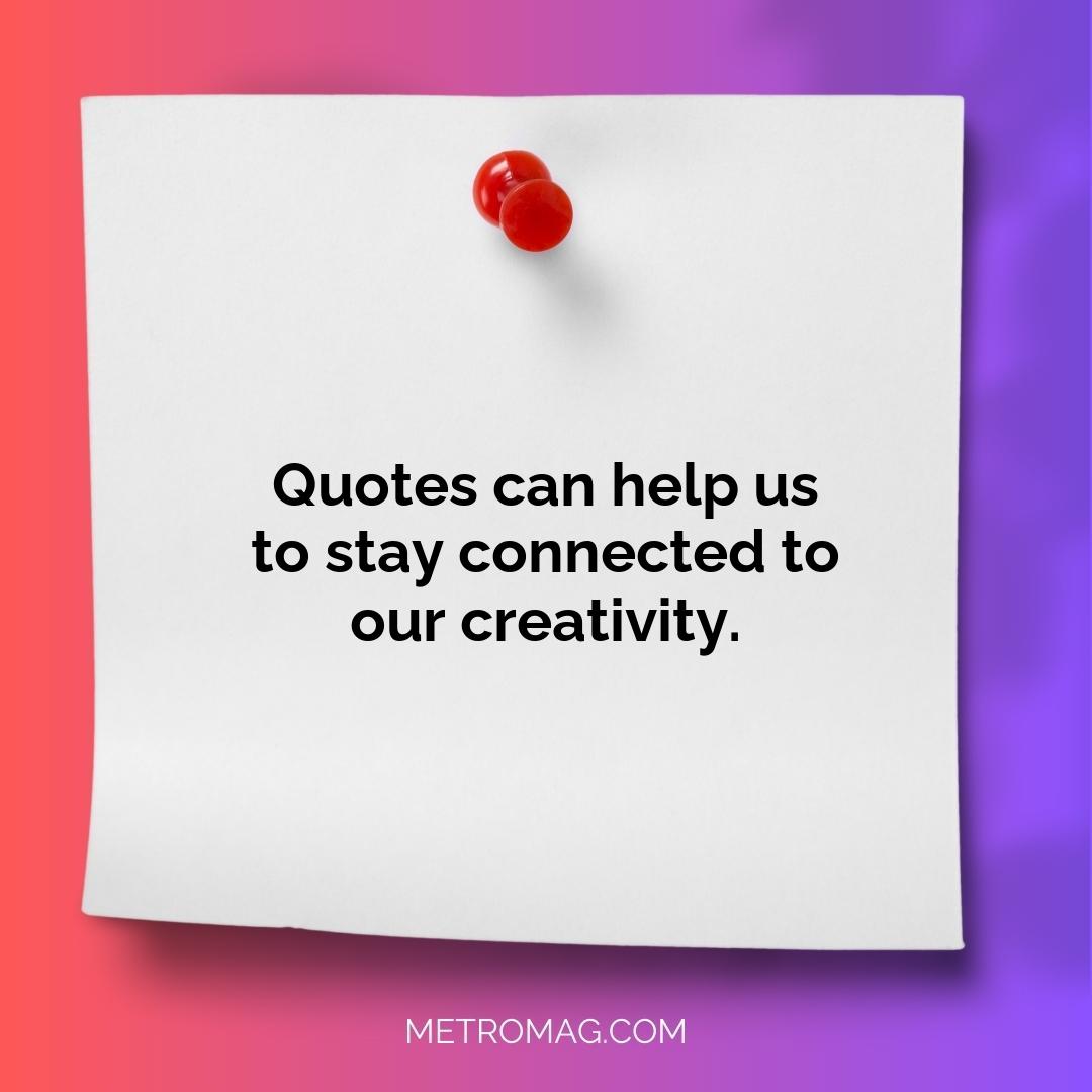 Quotes can help us to stay connected to our creativity.