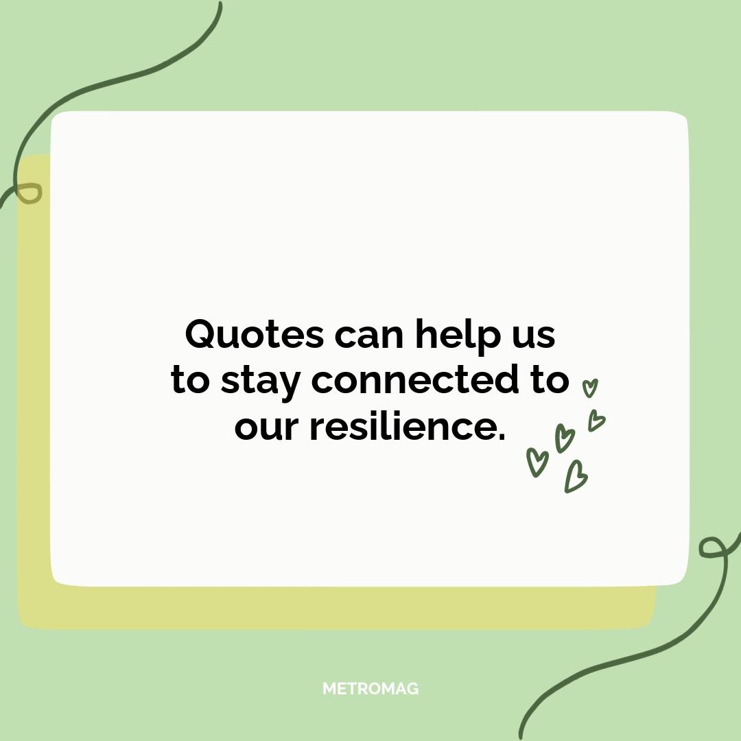 Quotes can help us to stay connected to our resilience.