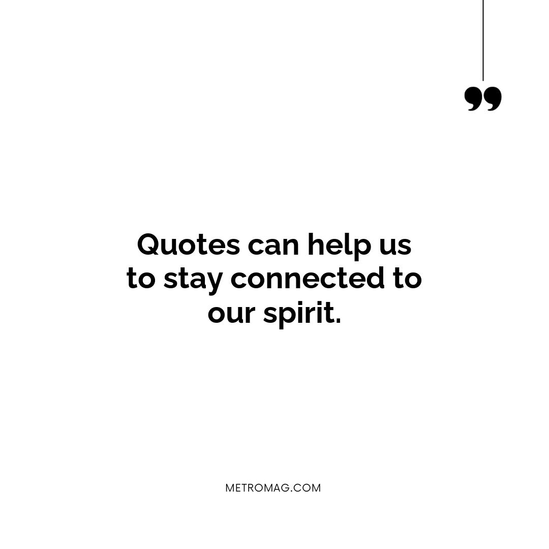 Quotes can help us to stay connected to our spirit.