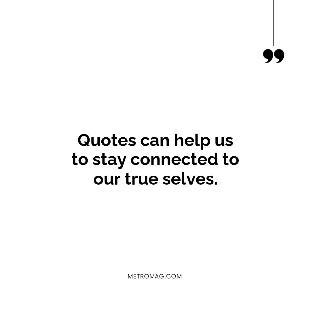 Quotes can help us to stay connected to our true selves.