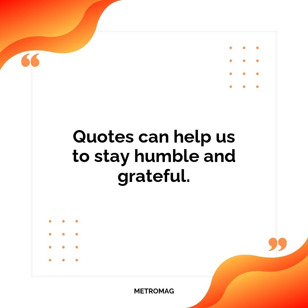 Quotes can help us to stay humble and grateful.