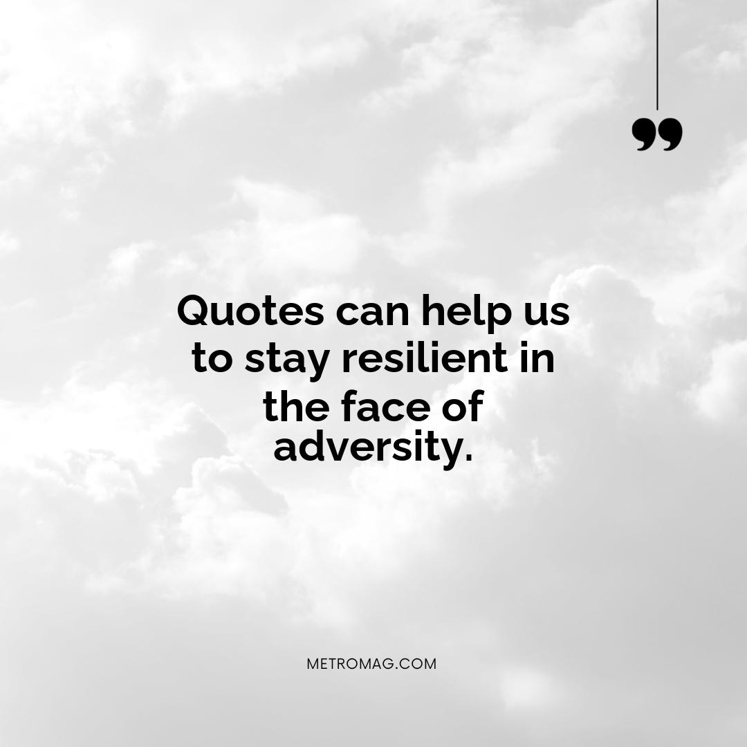 Quotes can help us to stay resilient in the face of adversity.