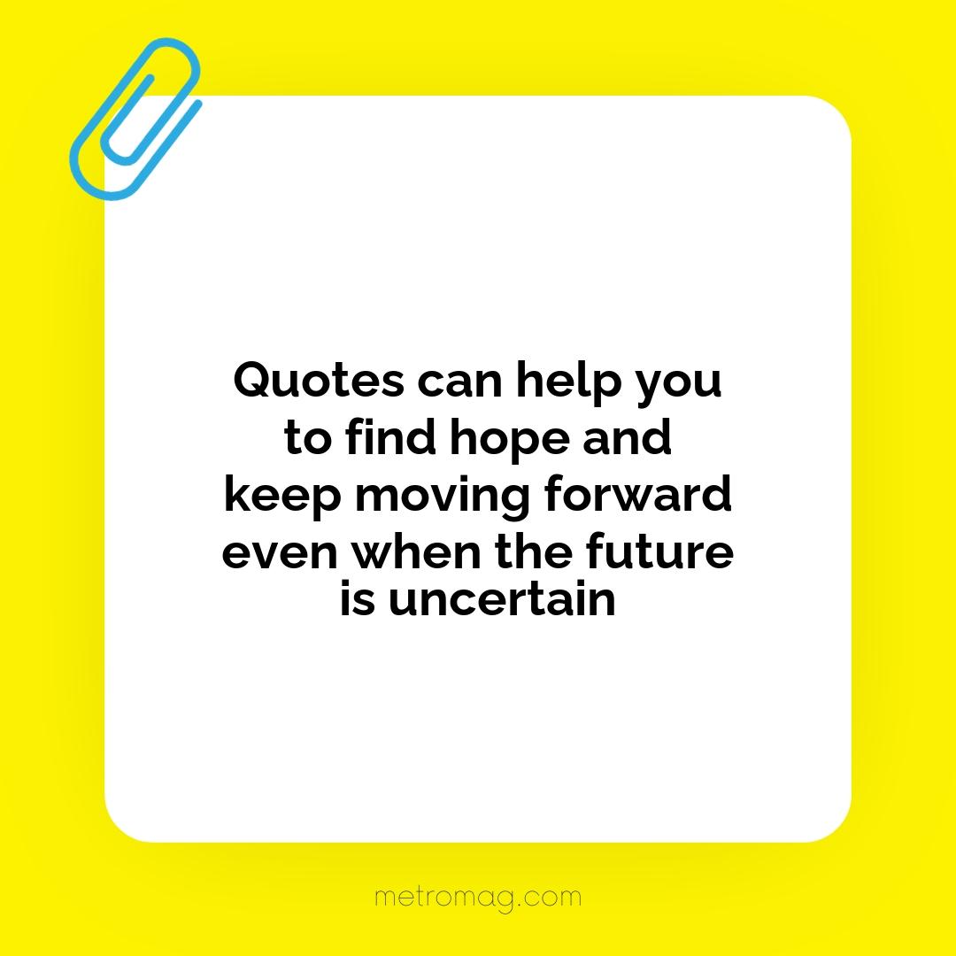 Quotes can help you to find hope and keep moving forward even when the future is uncertain