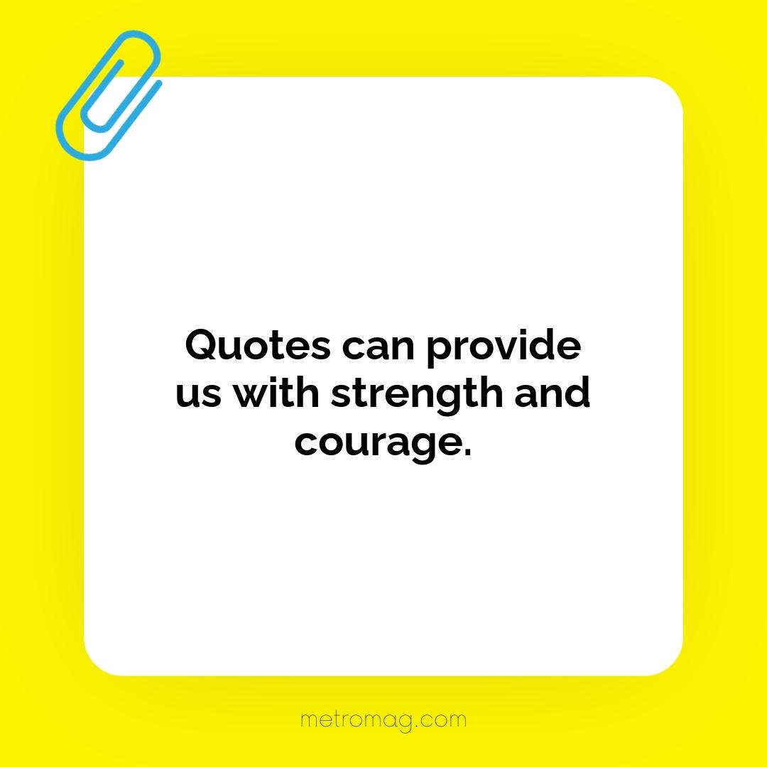 Quotes can provide us with strength and courage.