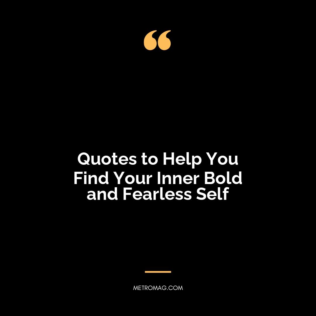 Quotes to Help You Find Your Inner Bold and Fearless Self