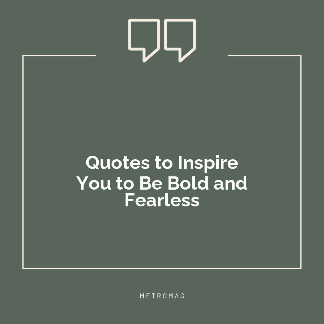 Quotes to Inspire You to Be Bold and Fearless