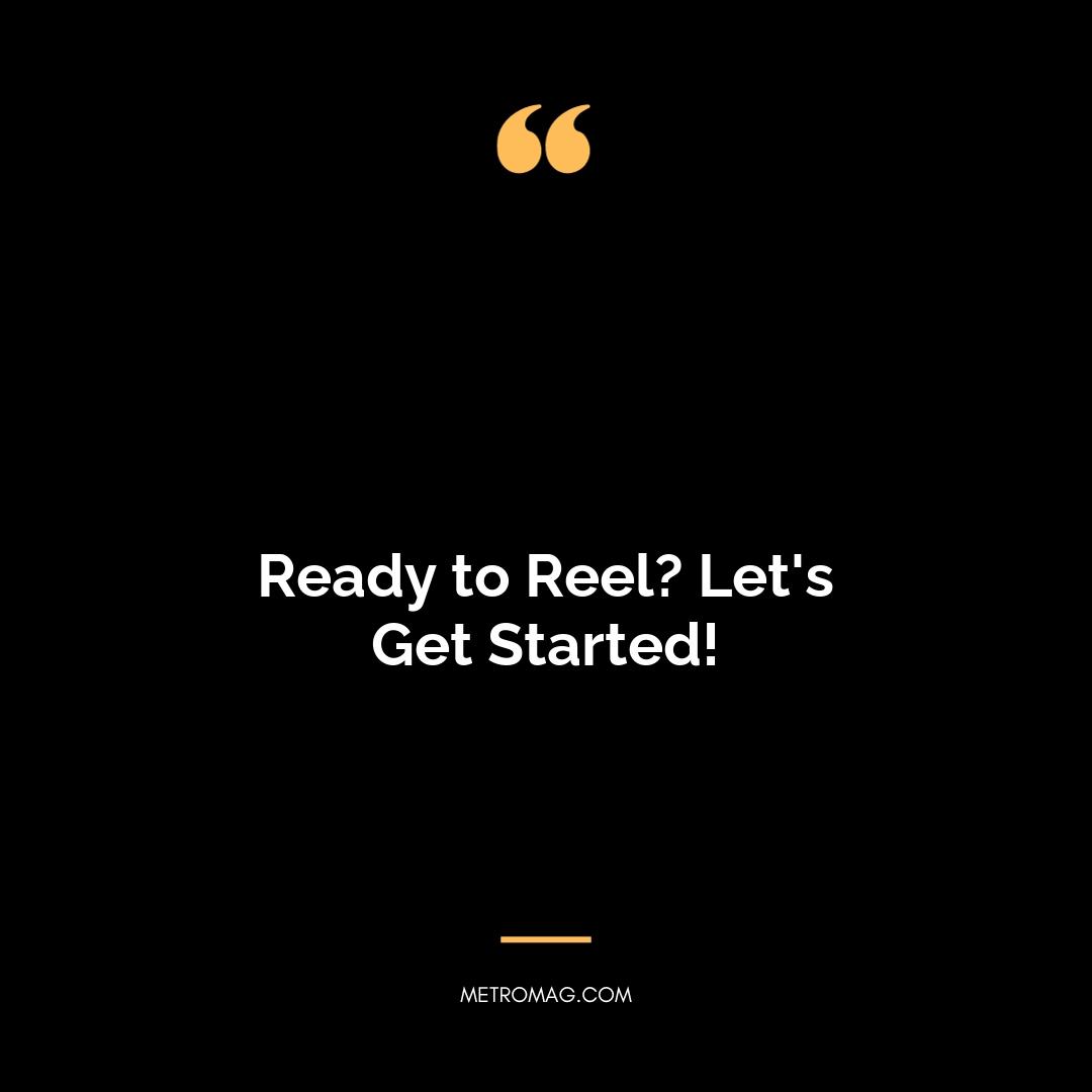 Ready to Reel? Let's Get Started!