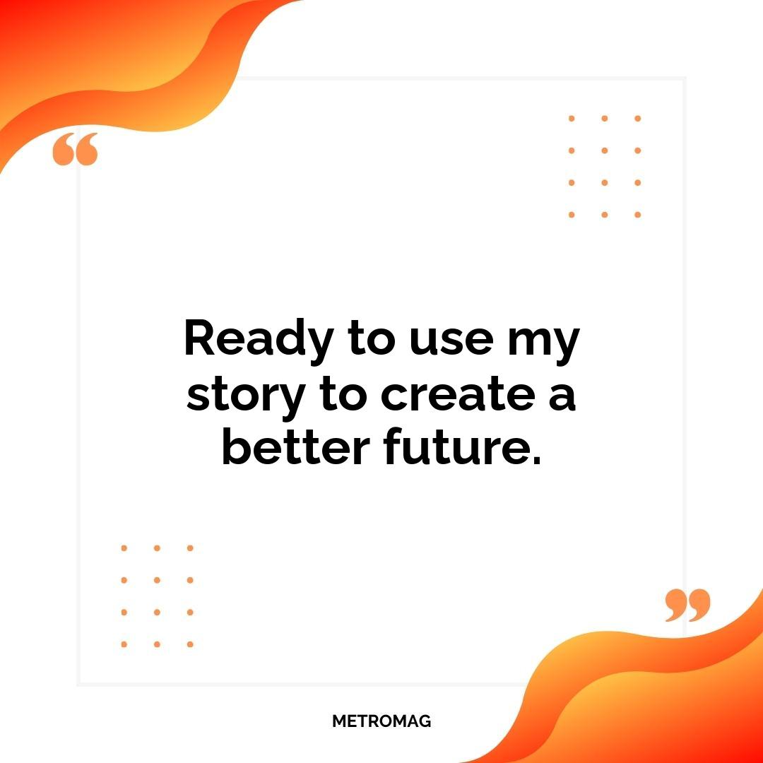 Ready to use my story to create a better future.