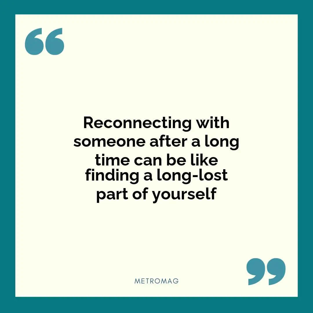 Reconnecting with someone after a long time can be like finding a long-lost part of yourself