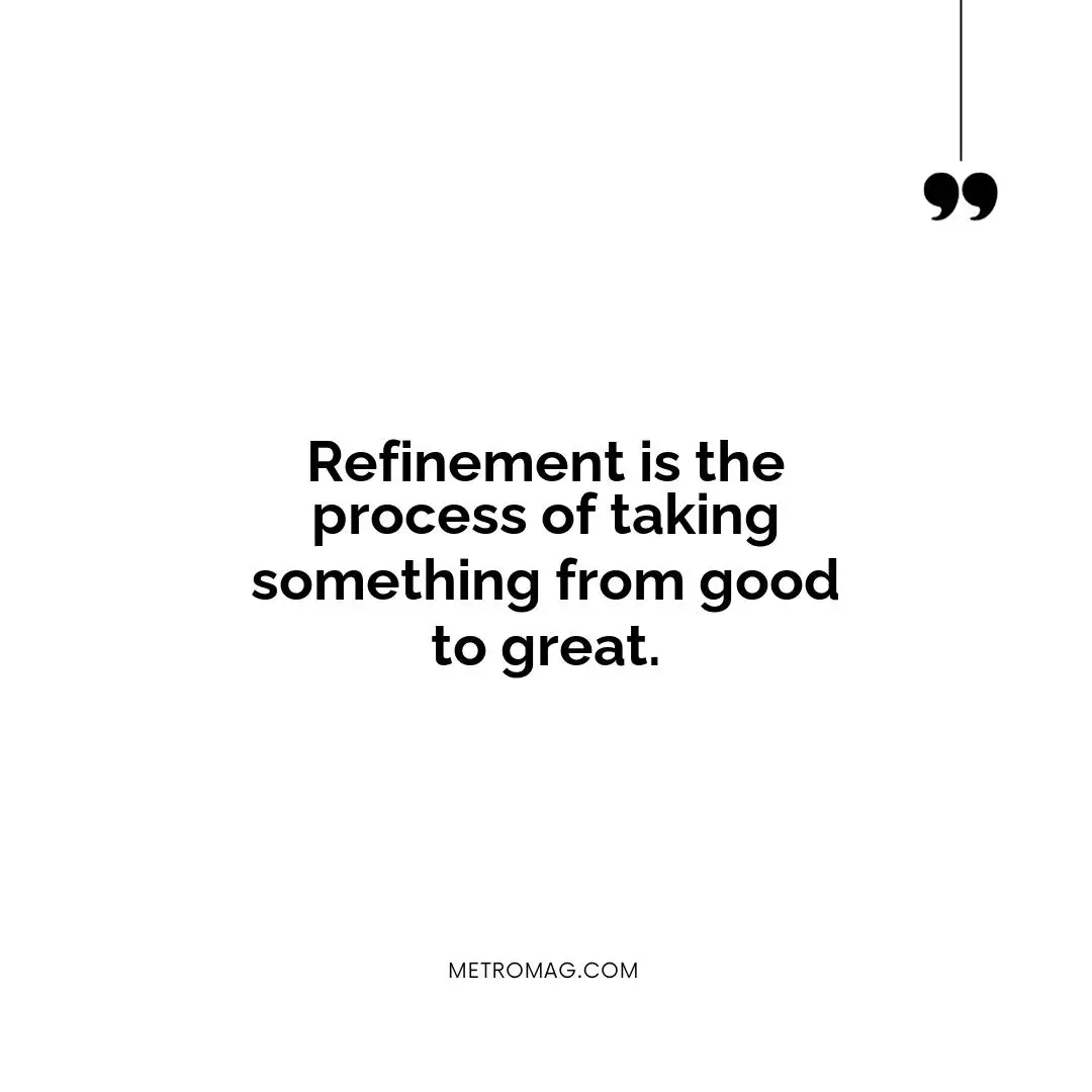 Refinement is the process of taking something from good to great.
