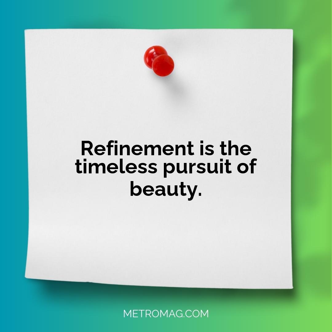 Refinement is the timeless pursuit of beauty.