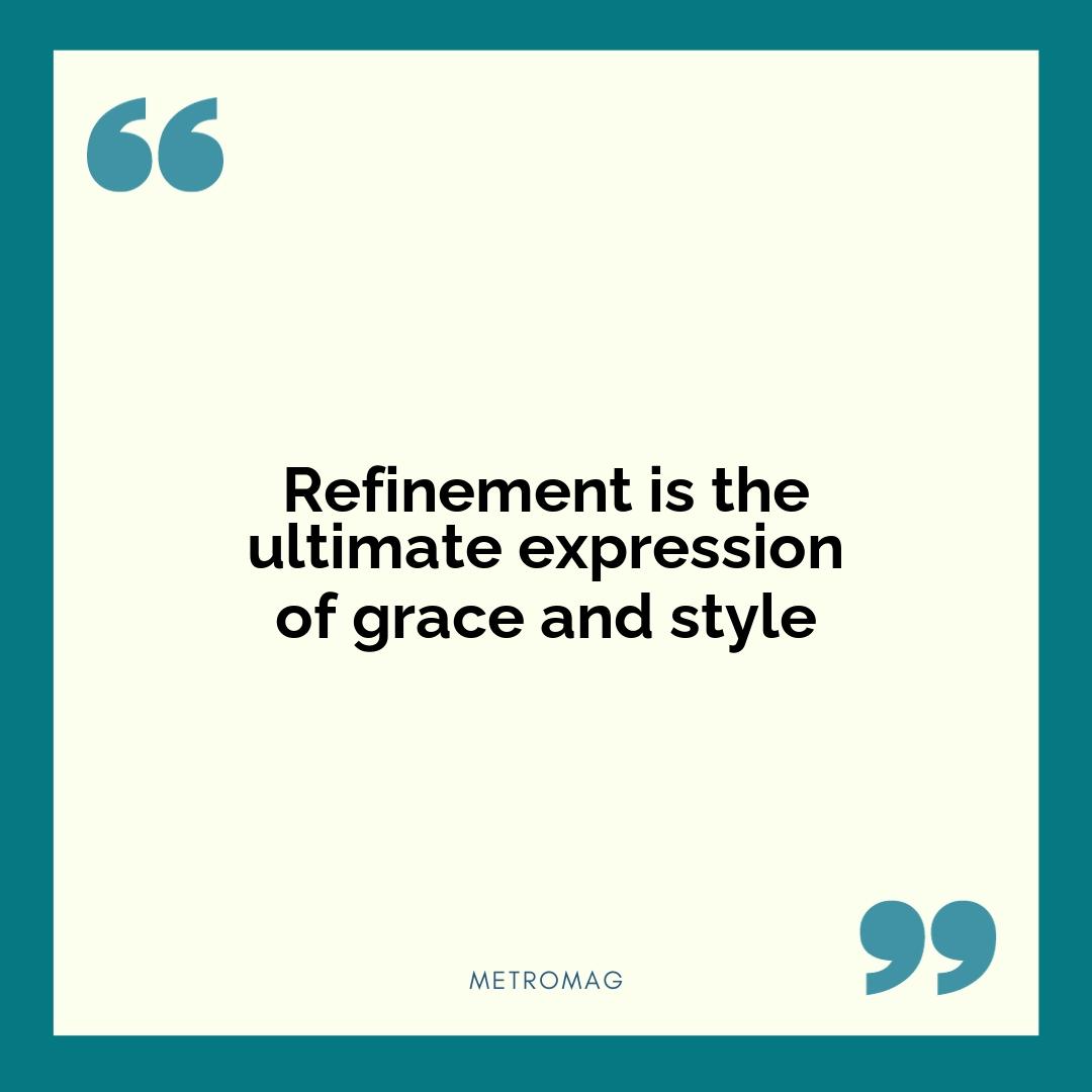 Refinement is the ultimate expression of grace and style