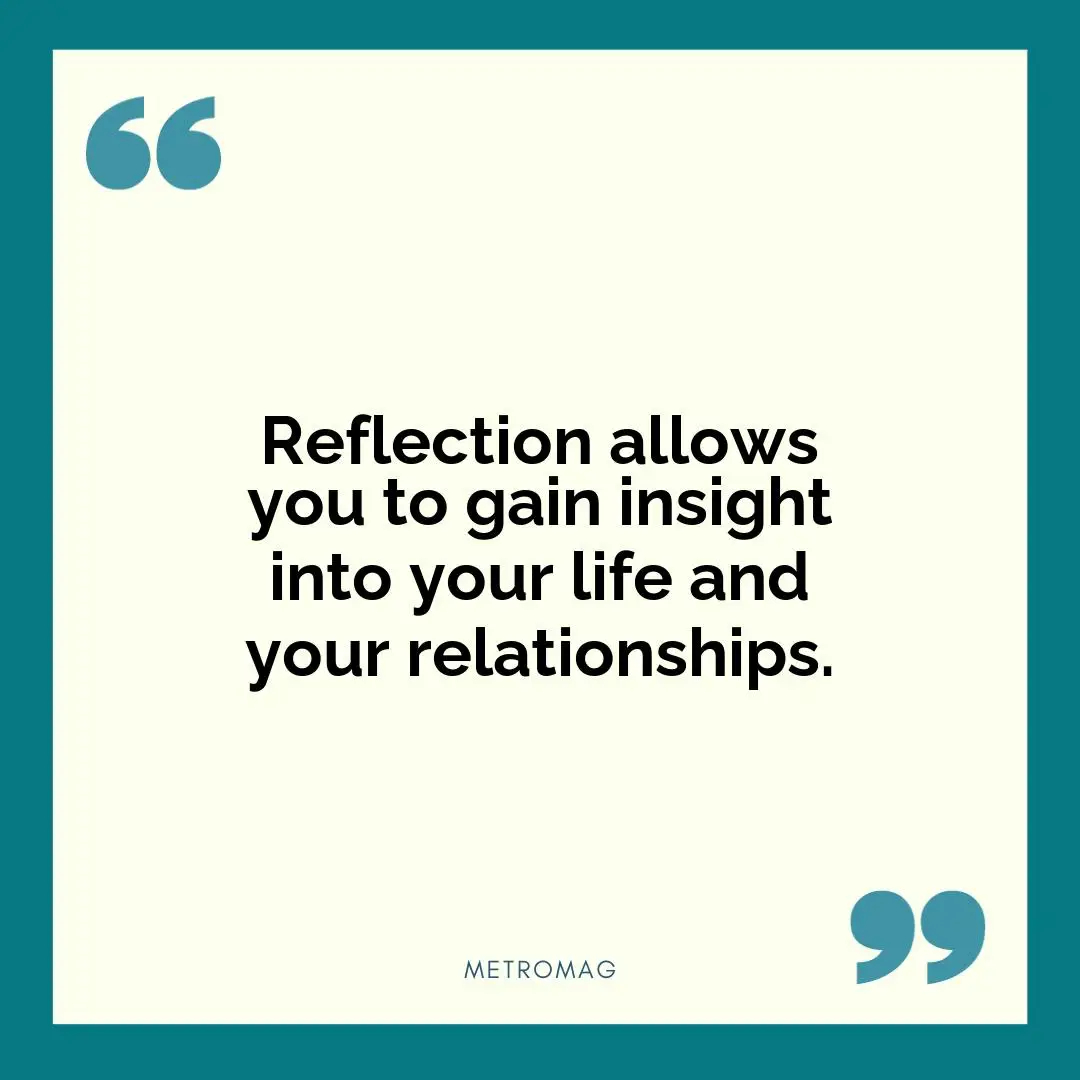 Reflection allows you to gain insight into your life and your relationships.