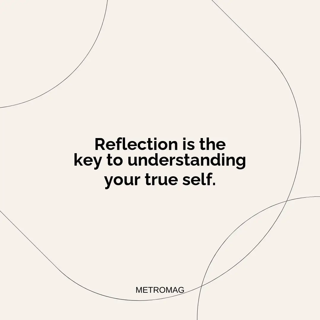 Reflection is the key to understanding your true self.