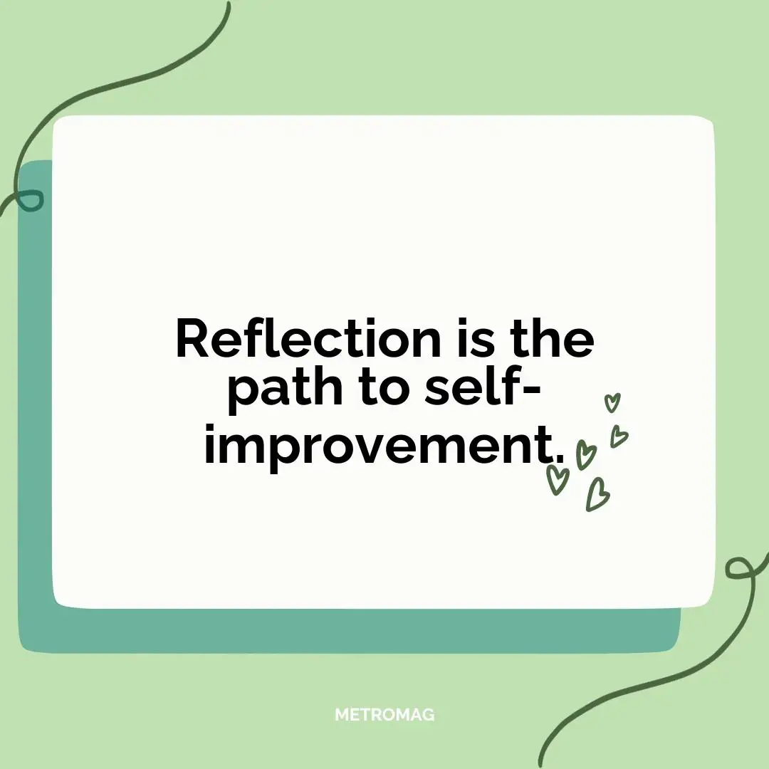 Reflection is the path to self-improvement.