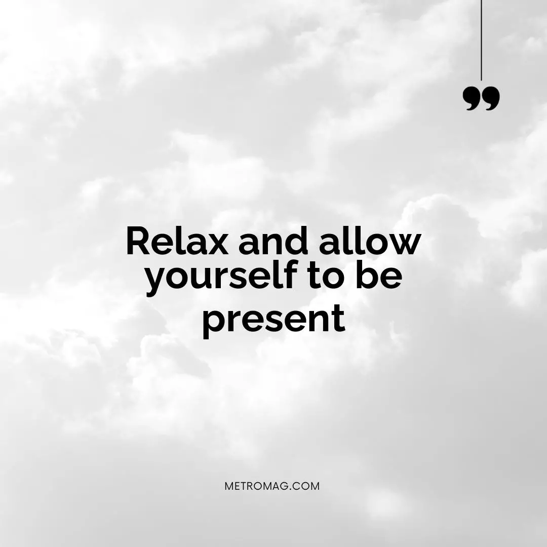 Relax and allow yourself to be present