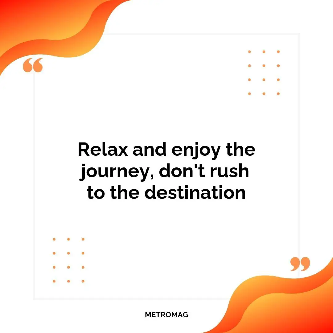 Relax and enjoy the journey, don't rush to the destination