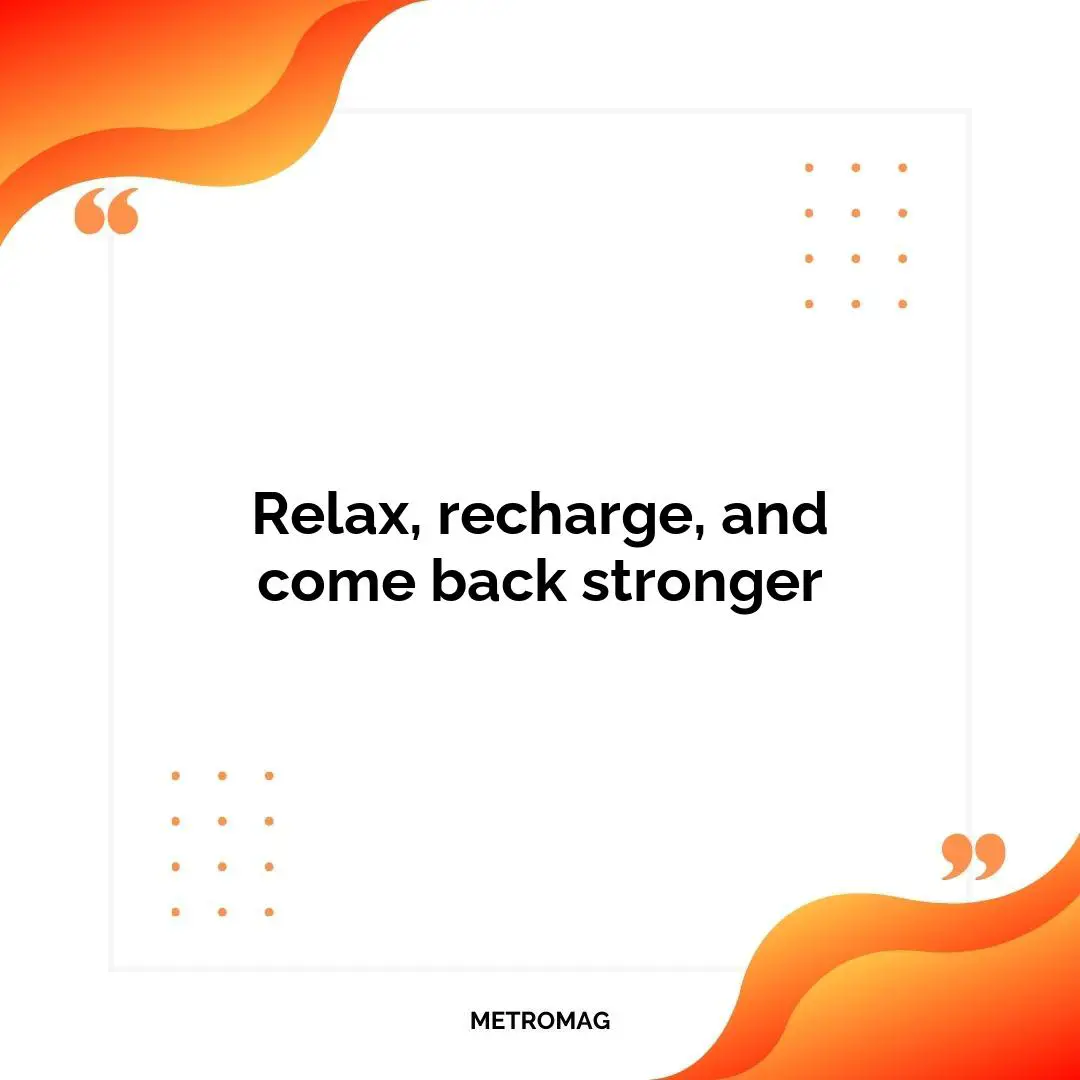 Relax, recharge, and come back stronger