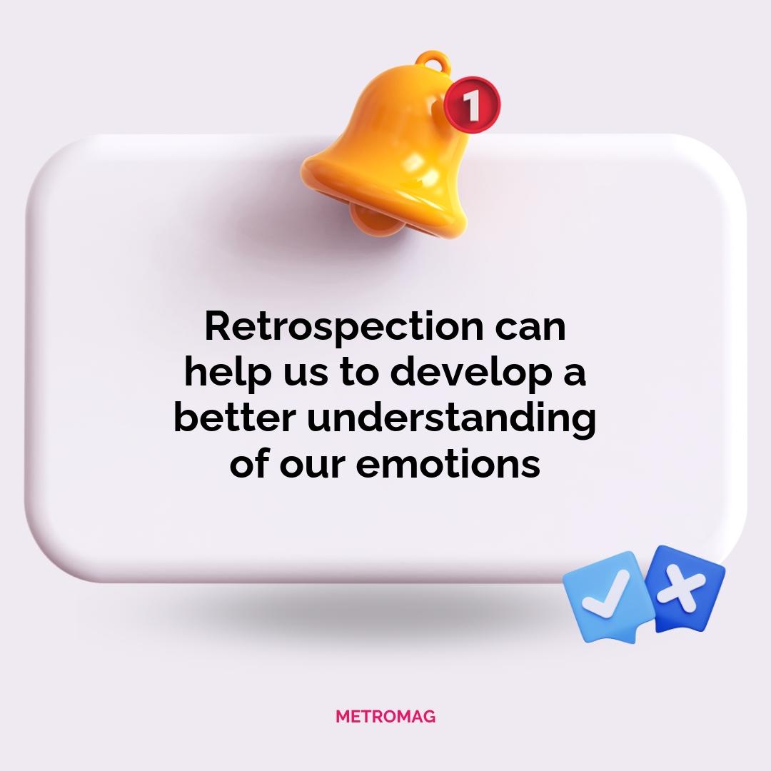 Retrospection can help us to develop a better understanding of our emotions