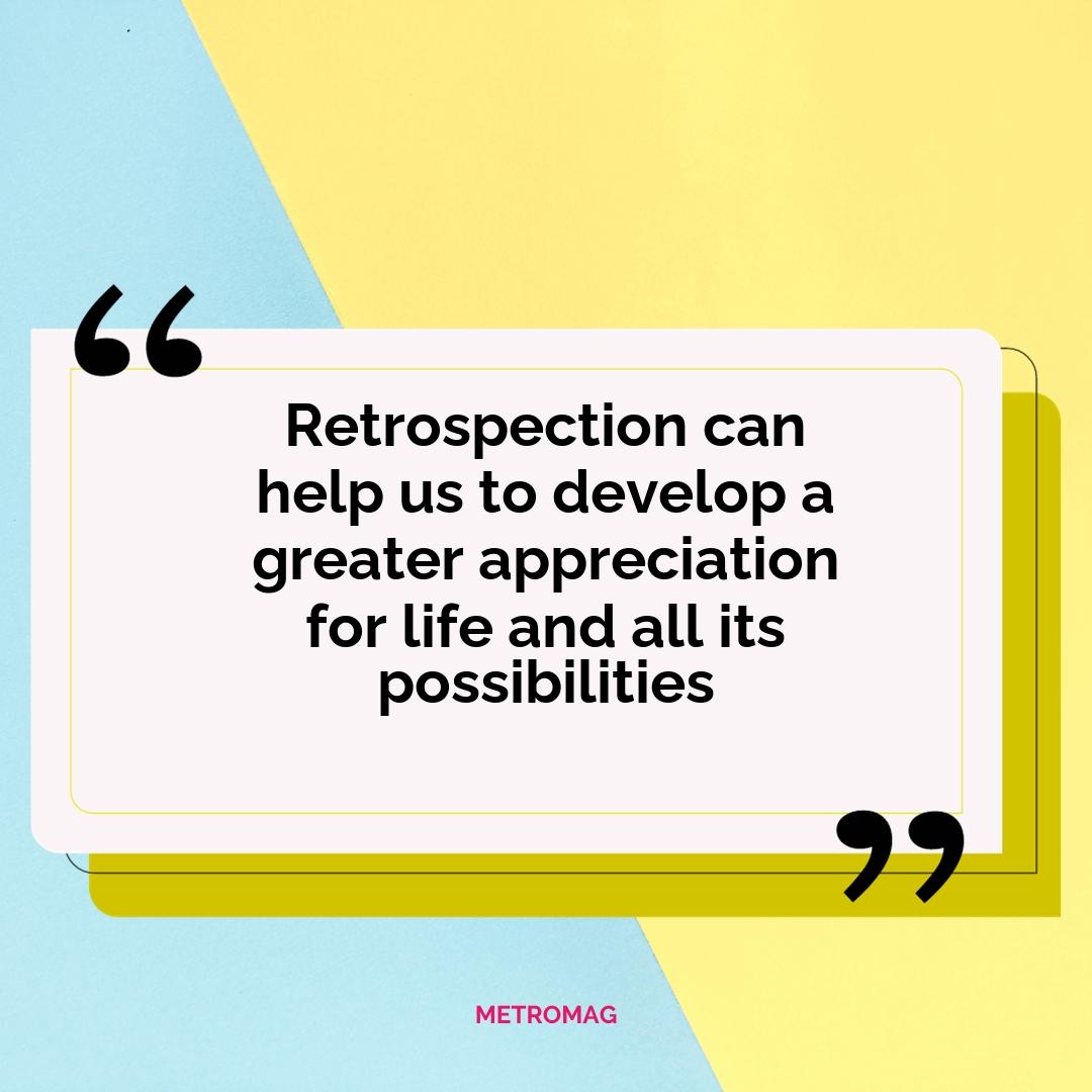 Retrospection can help us to develop a greater appreciation for life and all its possibilities