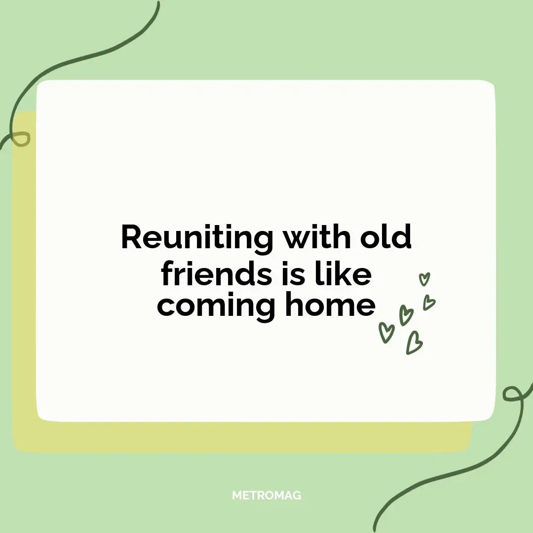 Reuniting with old friends is like coming home