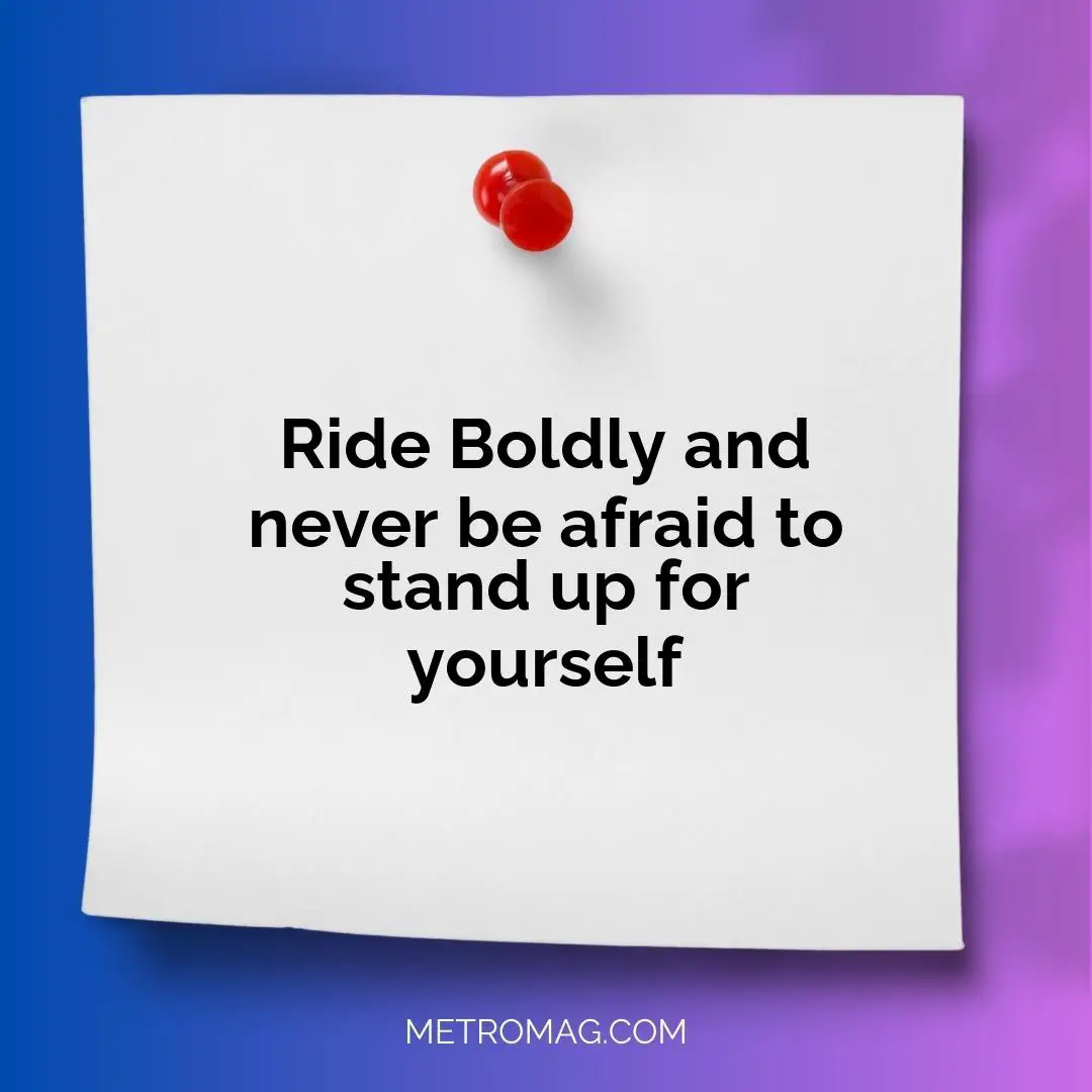 Ride Boldly and never be afraid to stand up for yourself