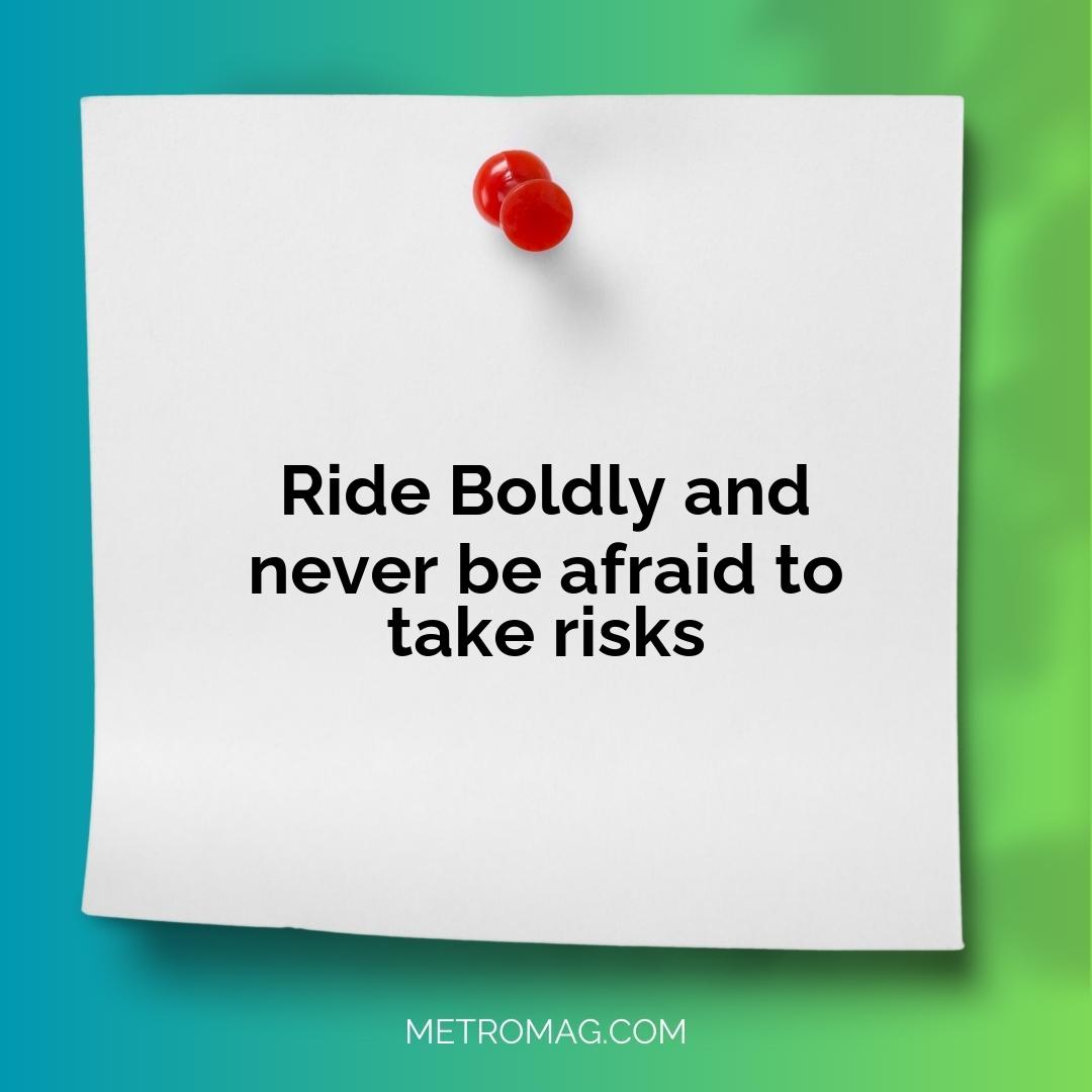 Ride Boldly and never be afraid to take risks